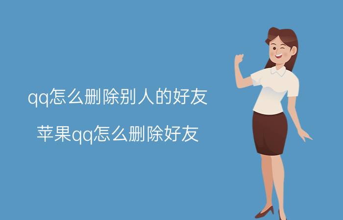 qq怎么删除别人的好友 苹果qq怎么删除好友？